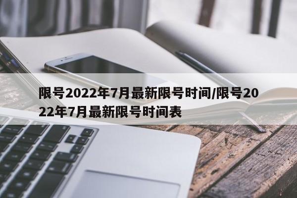 限号2022年7月最新限号时间/限号2022年7月最新限号时间表