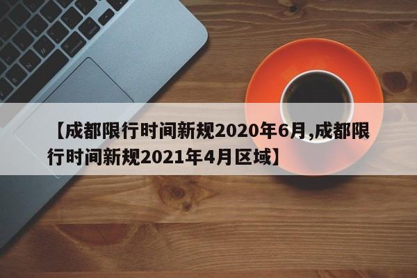 【成都限行时间新规2020年6月,成都限行时间新规2021年4月区域】