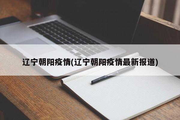 辽宁朝阳疫情(辽宁朝阳疫情最新报道)