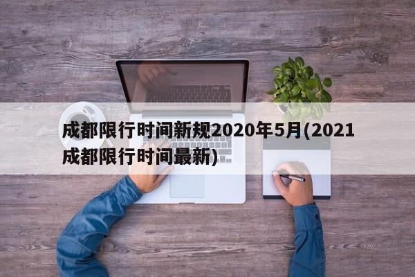 成都限行时间新规2020年5月(2021成都限行时间最新)
