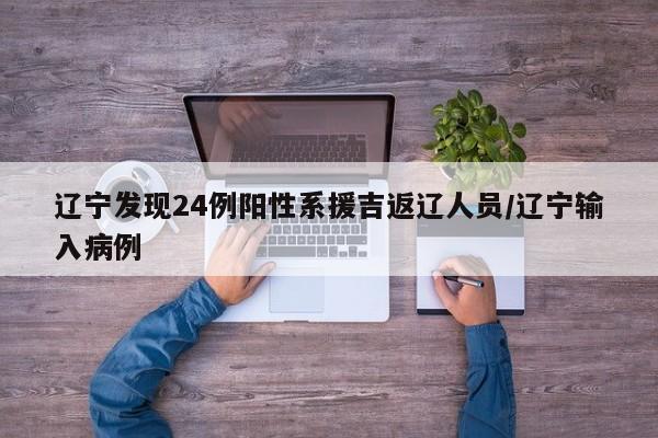辽宁发现24例阳性系援吉返辽人员/辽宁输入病例