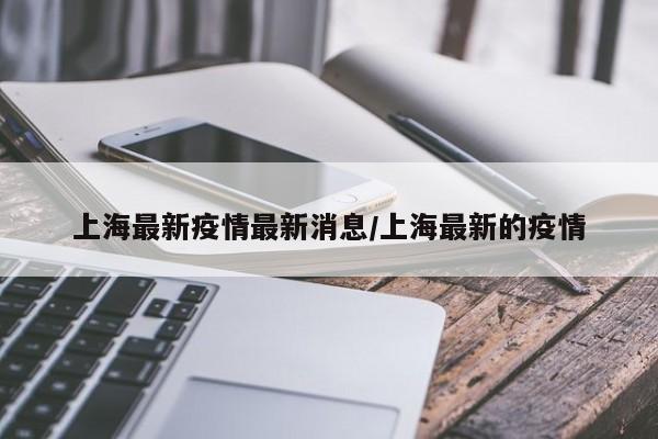 上海最新疫情最新消息/上海最新的疫情