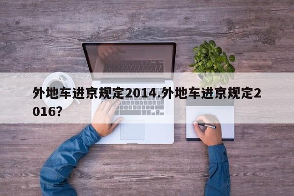 外地车进京规定2014.外地车进京规定2016?
