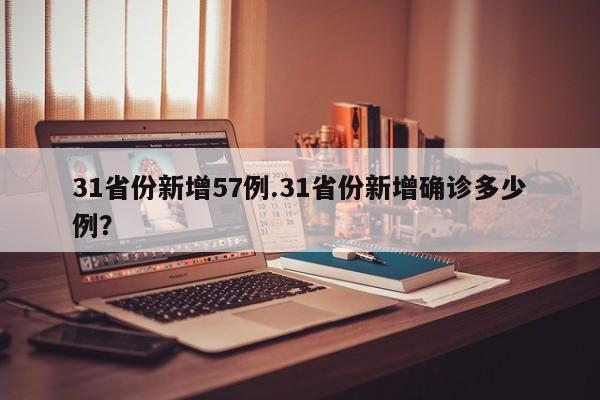31省份新增57例.31省份新增确诊多少例?