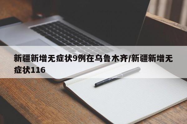 新疆新增无症状9例在乌鲁木齐/新疆新增无症状116