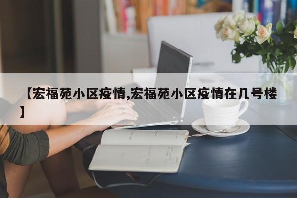 【宏福苑小区疫情,宏福苑小区疫情在几号楼】