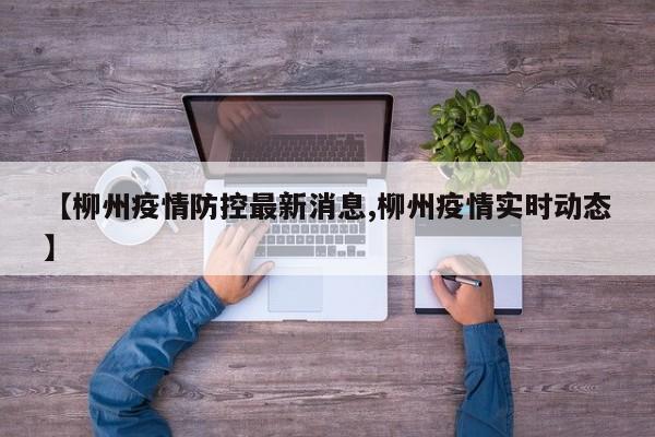 【柳州疫情防控最新消息,柳州疫情实时动态】