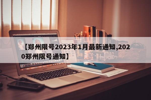 【郑州限号2023年1月最新通知,2020郑州限号通知】