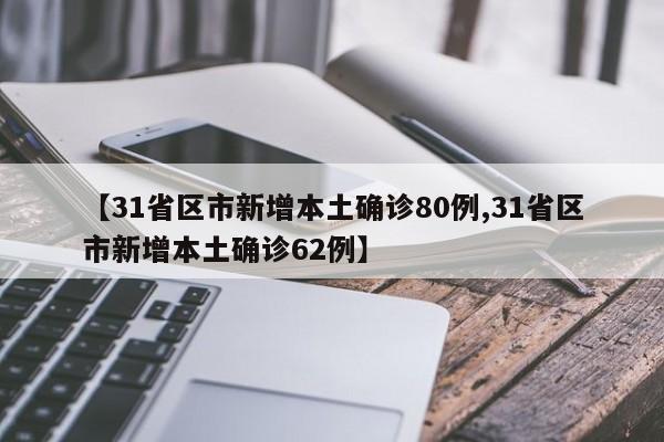 【31省区市新增本土确诊80例,31省区市新增本土确诊62例】