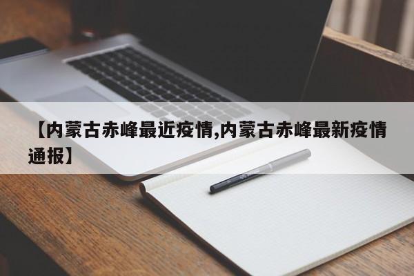 【内蒙古赤峰最近疫情,内蒙古赤峰最新疫情通报】