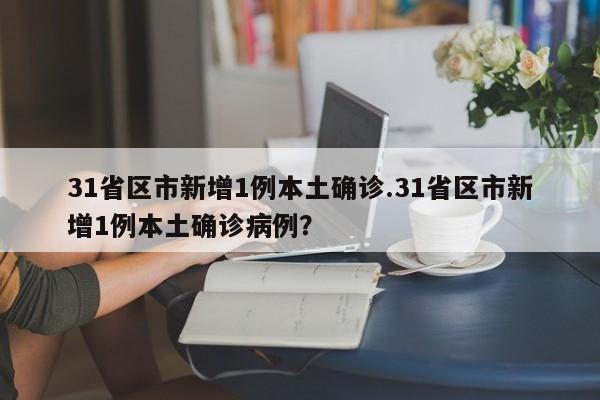 31省区市新增1例本土确诊.31省区市新增1例本土确诊病例?