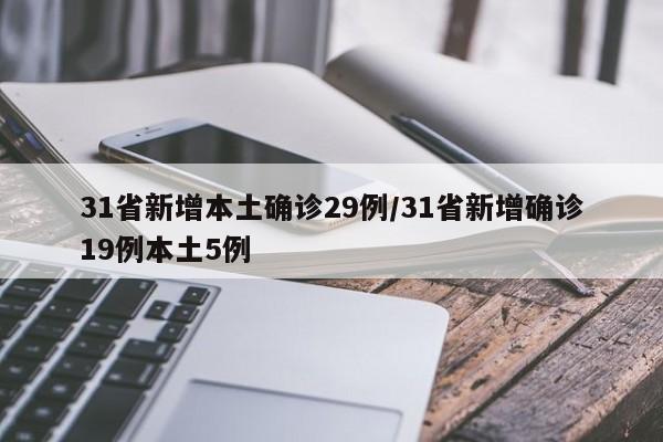 31省新增本土确诊29例/31省新增确诊19例本土5例