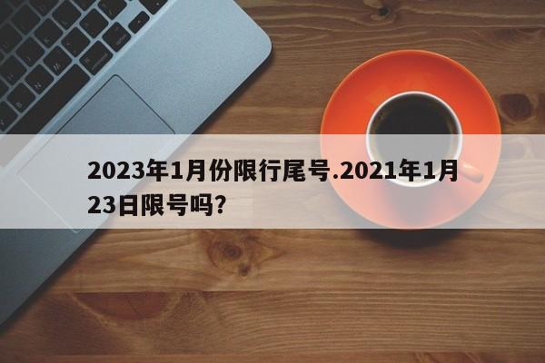 2023年1月份限行尾号.2021年1月23日限号吗?