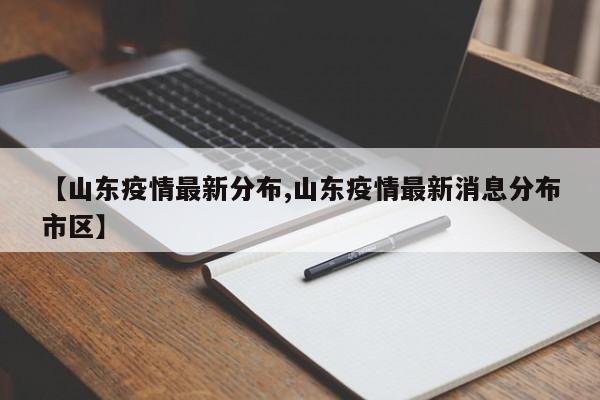 【山东疫情最新分布,山东疫情最新消息分布市区】