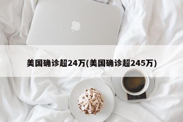 美国确诊超24万(美国确诊超245万)